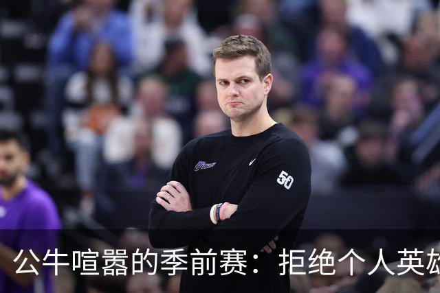 公牛喧嚣的季前赛：拒绝个人英雄主义，青春无敌的威尔逊